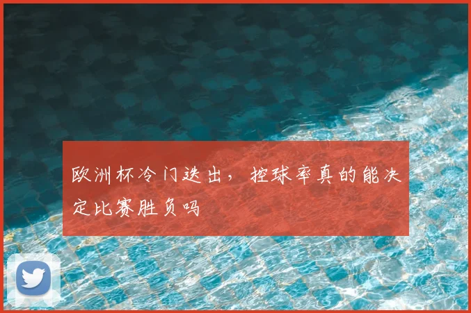 欧洲杯冷门迭出,控球率真的能决定比赛胜负吗