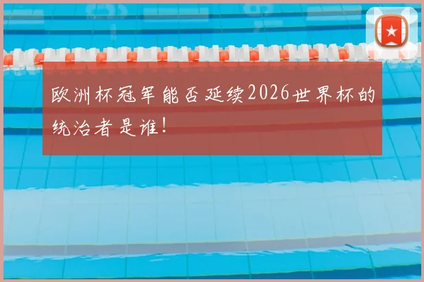 欧洲杯冠军能否延续2026世界杯的统治者是谁!