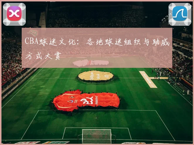 CBA球迷文化：各地球迷组织与助威方式大赏